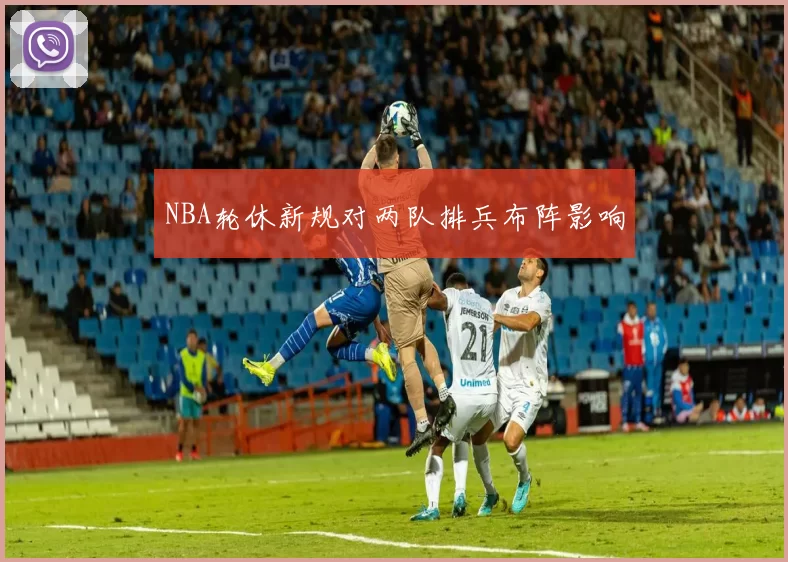 NBA轮休新规对两队排兵布阵影响