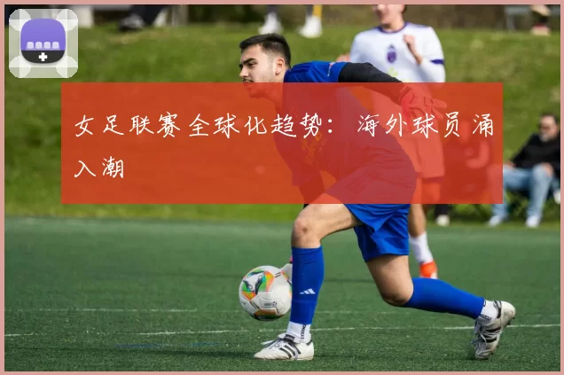 女足联赛全球化趋势：海外球员涌入潮