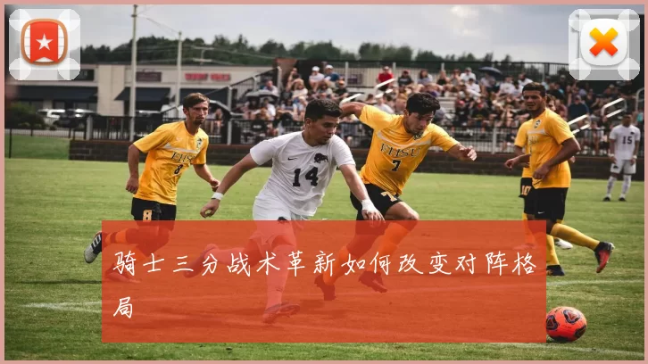 骑士三分战术革新如何改变对阵格局