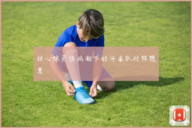 核心球员伤病潮下的河南队对阵隐患