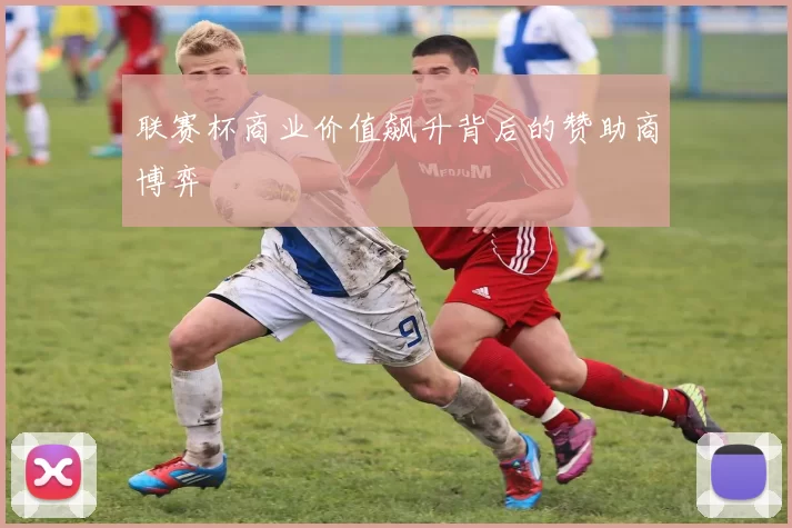 联赛杯商业价值飙升背后的赞助商博弈
