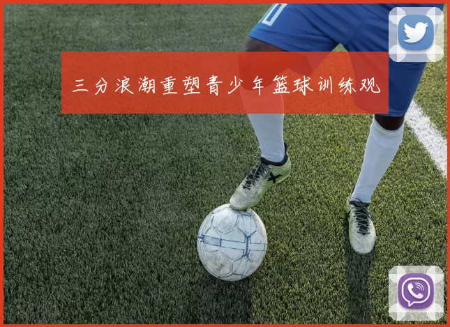 三分浪潮重塑青少年篮球训练观