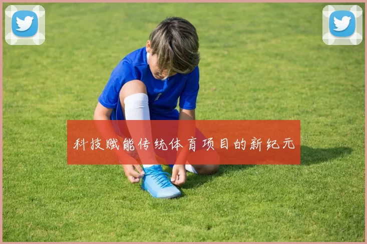 科技赋能传统体育项目的新纪元