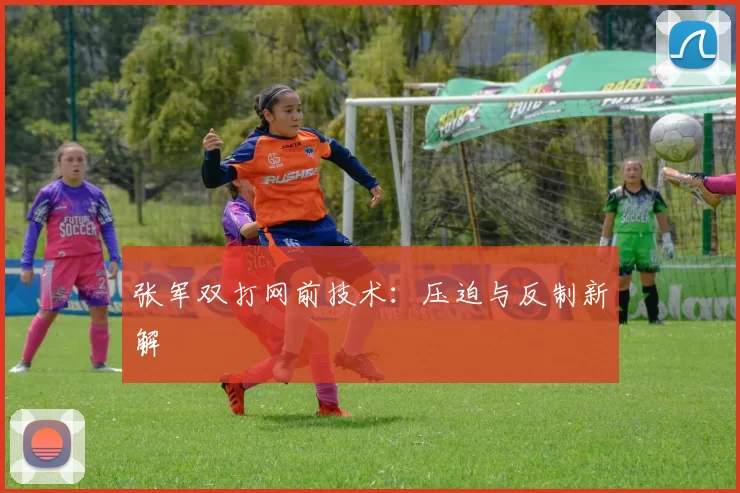 张军双打网前技术：压迫与反制新解