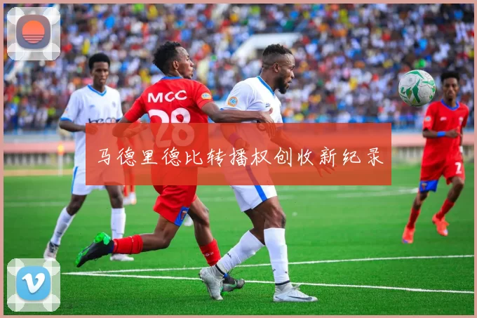 马德里德比转播权创收新纪录