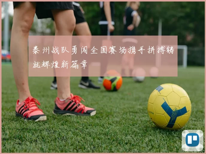 泰州战队勇闯全国赛场携手拼搏铸就辉煌新篇章