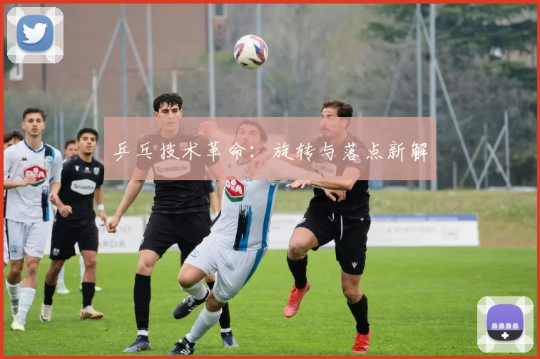 乒乓技术革命：旋转与落点新解